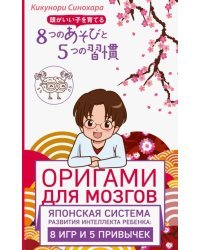 Оригами для мозгов. Японская система развития интеллекта ребенка. 8 игр и 5 привычек