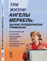 Три жизни Ангелы Меркель. Обычная, пропедевтическая, триумфальная. Политическая и личная биография первой женщины, федерального канцлера