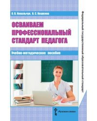 Осваиваем профессиональный стандарт педагога. Учебно-методическое пособие для руководителей общеобразовательных организаций, специалистов муниципальных органов управления образованием, методических служб