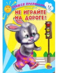 Не играйте на дороге!