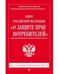 Закон Российской Федерации &quot;О защите прав потребителей&quot;. Текст с последними изменениями на 2018 год