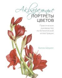 Акварельные портреты цветов. Практическое руководство по ботанической иллюстрации