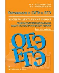 Химия. Готовимся к ОГЭ и ЕГЭ. Экспериментальная химия. Решение экспериментальных задач по неорганической химии. Курс по выбору. 8-11 класс