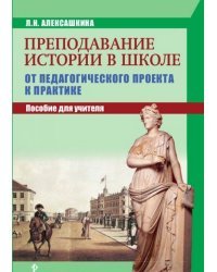 Преподавание истории в школе. От педагогического проекта к практике. Пособие для учителя