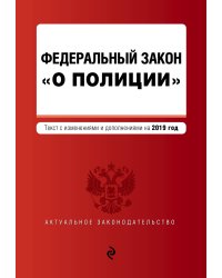 Федеральный закон &quot;О полиции&quot;. Текст с изменениями и дополнениями на 2019 год