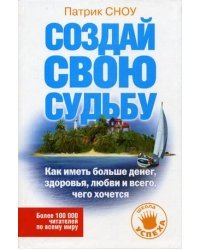 Создай свою судьбу: как иметь больше денег, здоровья, любви и всего, чего хочется