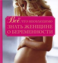 Все, что необходимо знать женщине о беременности