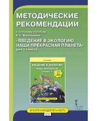 Методические рекомендации к учебному пособию Е.С. Воробьевой &quot;Введение в экологию. Наша прекрасная планета&quot;. 1 класс