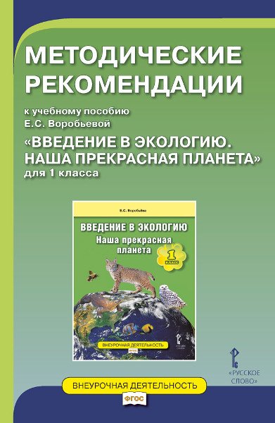 Методические рекомендации к учебному пособию Е.С. Воробьевой &quot;Введение в экологию. Наша прекрасная планета&quot;. 1 класс