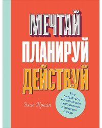 Мечтай! Планируй! Действуй! Как выбраться из хаоса дел и осознанно двигаться к цели