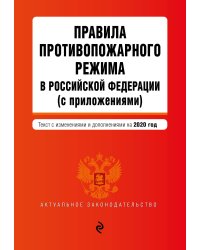 Правила противопожарного режима в Российской Федерации (с приложениями). Текст с изменениями и дополнениями на 2020 год