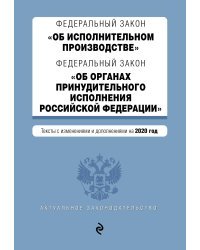 Федеральный закон &quot;Об исполнительном производстве&quot;. Федеральный закон &quot;Об органах принудительного исполнения Российской Федерации&quot;. Тексты с изменениями и дополнениями на 2020 год