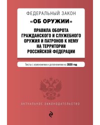 Федеральный закон &quot;Об оружии&quot;. Правила оборота гражданского и служебного оружия и патронов к нему на территории Российской Федерации. Тексты с изменениями и дополнениями на 2020 год