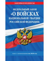 Федеральный закон «О войсках национальной гвардии Российской Федерации». Текст с изменениями на 2020 год