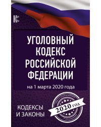 Уголовный Кодекс Российской Федерации на 1 марта 2020 года