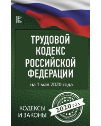 Трудовой Кодекс Российской Федерации на 1 мая 2020 года