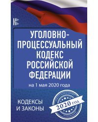 Уголовно-процессуальный кодекс Российской Федерации на 1 мая 2020 года