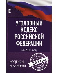 Уголовный Кодекс Российской Федерации на 2021 год