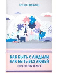 Как быть с людьми. Как быть без людей. Советы психолога