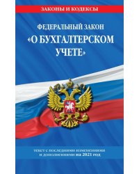 Федеральный закон &quot;О бухгалтерском учете&quot;: текст с изменениями и дополнениями на 2021 год