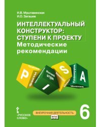 Интеллектуальный конструктор: ступени к проекту. Методические рекомендации для занятий по метапредметному курсу. 6 класс. ФГОС