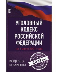 Уголовный Кодекс Российской Федерации на 1 июня 2021 года