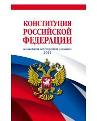 Конституция Российской Федерации в новейшей действующей редакции 2021