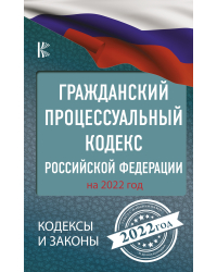 Гражданский процессуальный кодекс Российской Федерации на 2022 год