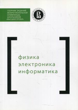 Сборник заданий межрегиональной олимпиады школьников &quot;Высшая проба&quot;. Физика. Электроника. Информатика