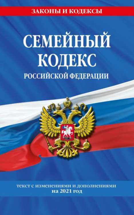 Семейный кодекс Российской Федерации. Текст с последними изменениями и дополнениями на 2021 г.