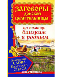 Заговоры донской целительницы. Заповедные слова Казачьего Спаса на помощь близким и родным / Усвятова Дарья