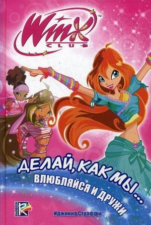 Делай, как мы... влюбляйся и дружи. Клуб Winx