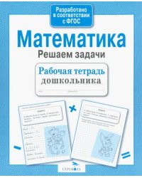 Математика. Решаем задачи. Рабочая тетрадь дошкольника