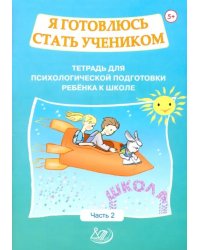 Я готовлюсь стать учеником. Тетрадь для психологической подготовки ребёнка к школе. Часть 2