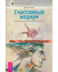 Счастливый медиум. Пробуждение вашей природной интуиции