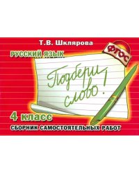 Русский язык. 4 класс. Сборник самостоятельных работ &quot;Подбери слово!&quot;. ФГОС