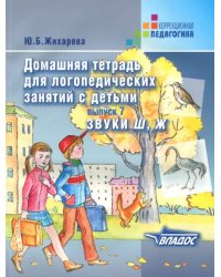 Домашняя тетрадь для логопедических занятий с детьми. Выпуск 7. Звуки Ш, Ж