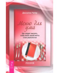 Меню для ума. Как следует мыслить, чтобы жизнь вашей мечты стала реальностью