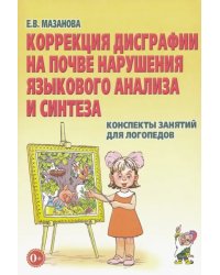 Коррекция дисграфии на почве нарушения языкового анализа и синтеза. Конспекты занятий для логопедов