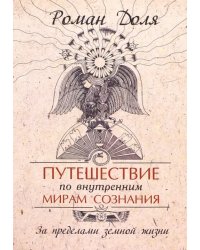 Путешествие по внутренним мирам сознания. За пределами земной жизни