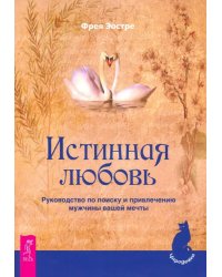 Истинная любовь. Руководство по поиску и привлечению мужчины вашей мечты