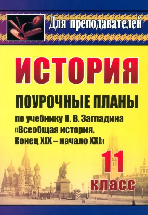 История. 11 класс. Поурочные планы по учебнику Н.В.Загладина &quot;Всеобщая история. Конец XIX-нач.XXI в&quot;