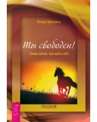 Ты свободен! Прямо сейчас. Как найти себя