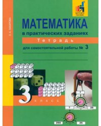 Математика в практических заданиях. 3 класс. Тетрадь для самостоятельной работы №3. ФГОС