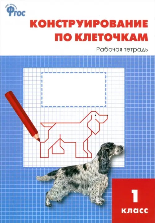 Конструирование по клеточкам. 1 класс. Рабочая тетрадь. ФГОС