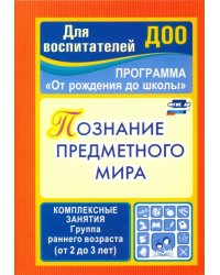 Познание предметного мира. Комплексные занятия. Группа раннего возраста (от 2 до 3 лет). ФГОС ДО