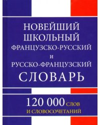 Новейший школьный французско-русский и русско-французский словарь. 120 000 слов и словосочетаний