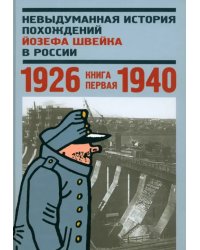 Невыдуманная история похождений Йозефа Швейка в России. Книга 1. 1926-1940