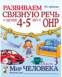 Развиваем связную речь у детей 4-5 лет с ОНР. Альбом 3. Мир человека