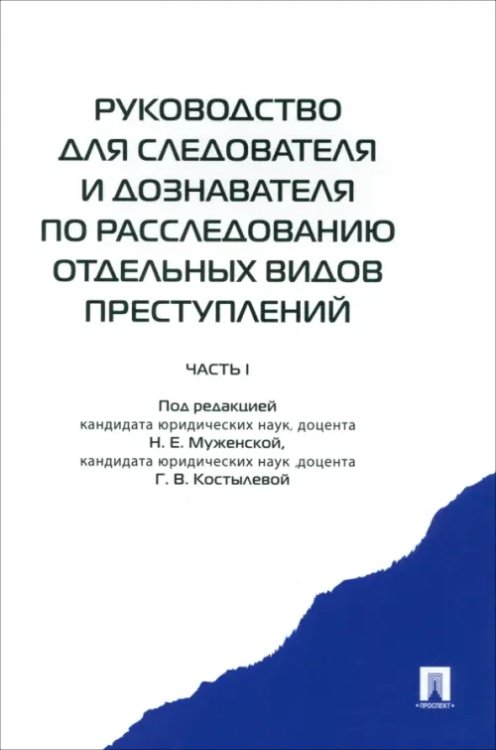 Руководство для следователя и дознавателя по расследованию отдельных видов преступлений. В 2 ч. Ч.1